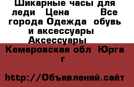 Шикарные часы для леди › Цена ­ 600 - Все города Одежда, обувь и аксессуары » Аксессуары   . Кемеровская обл.,Юрга г.